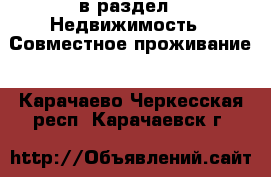  в раздел : Недвижимость » Совместное проживание . Карачаево-Черкесская респ.,Карачаевск г.